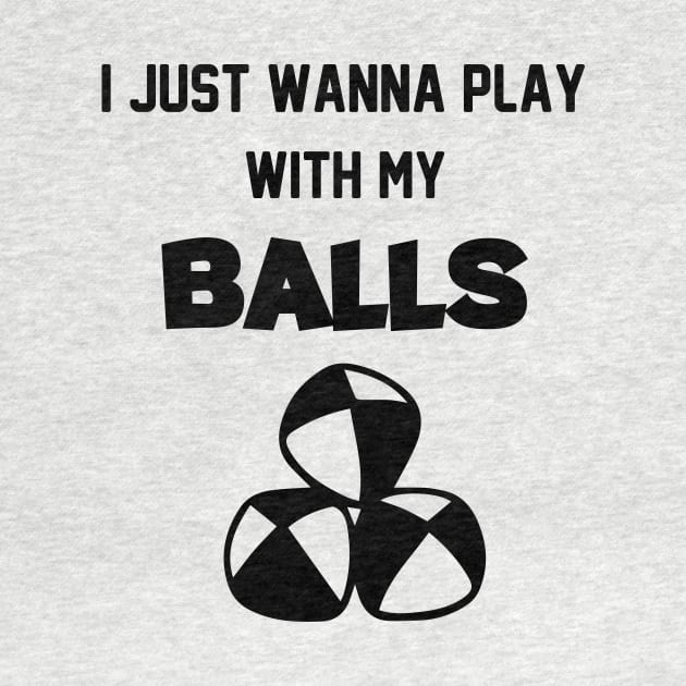 I Just Wanna Play With My Balls funny Jugglers Juggling Balls Circus by soukai